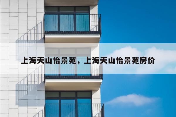 上海天山怡景苑,上海天山怡景苑房价